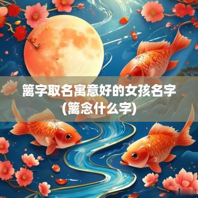 篱字取名寓意好的女孩名字(篱念什么字)