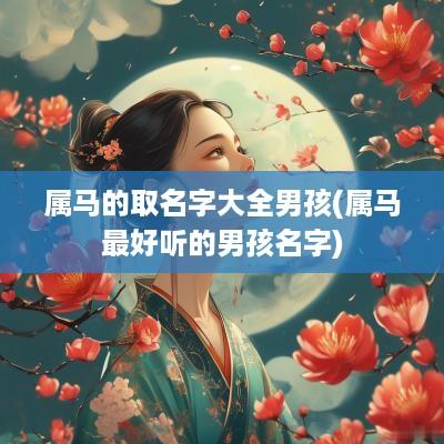 属马的取名字大全男孩(属马最好听的男孩名字)