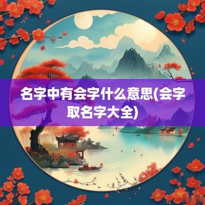名字中有会字什么意思(会字取名字大全)