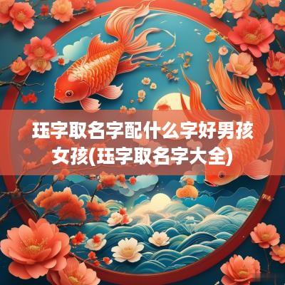 珏字取名字配什么字好男孩女孩(珏字取名字大全)