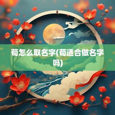 荀怎么取名字(荀适合做名字吗)