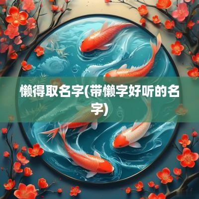 懒得取名字(带懒字好听的名字)