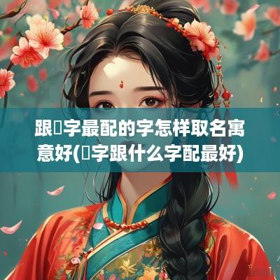 跟玥字最配的字怎样取名寓意好(玥字跟什么字配最好)