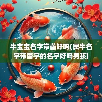 牛宝宝名字带蕾好吗(属牛名字带蕾字的名字好吗男孩)
