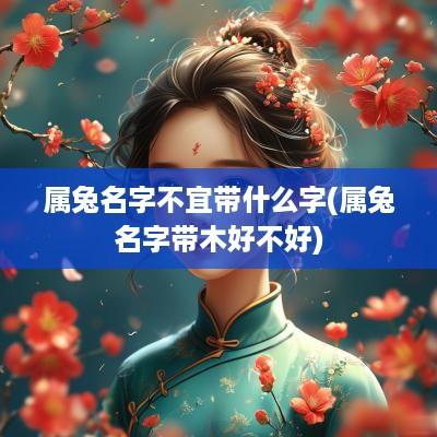 属兔名字不宜带什么字(属兔名字带木好不好)