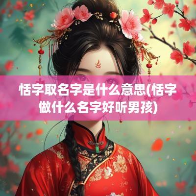 恬字取名字是什么意思(恬字做什么名字好听男孩)