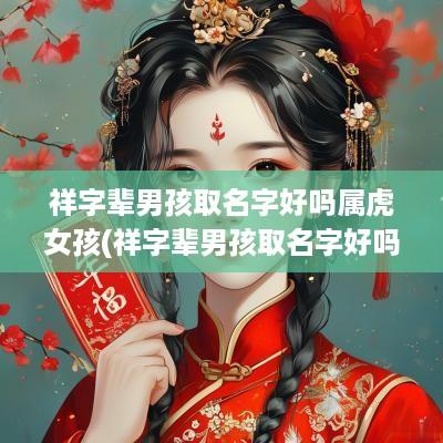 祥字辈男孩取名字好吗属虎女孩(祥字辈男孩取名字好吗属虎宝宝)