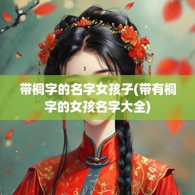 带桐字的名字女孩子(带有桐字的女孩名字大全)