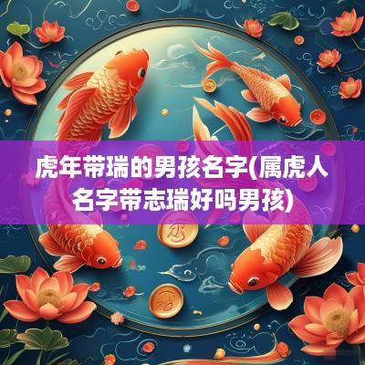 蛇年带瑞的男孩名字(属虎人名字带志瑞好吗男孩)
