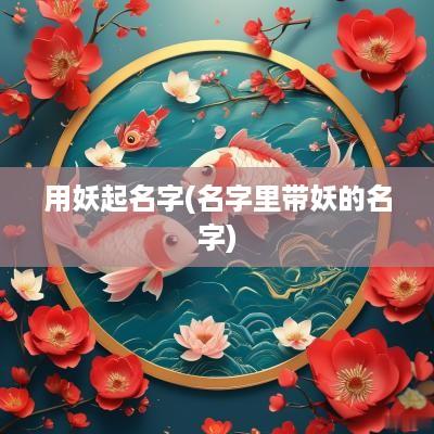 用妖起名字(名字里带妖的名字)