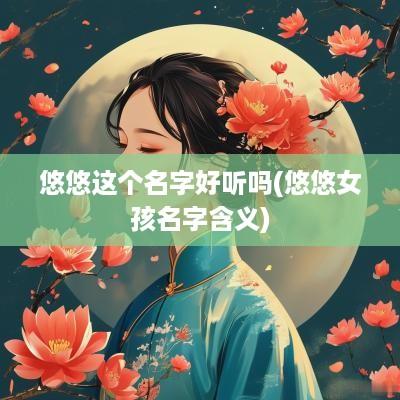 悠悠这个名字好听吗(悠悠女孩名字含义)