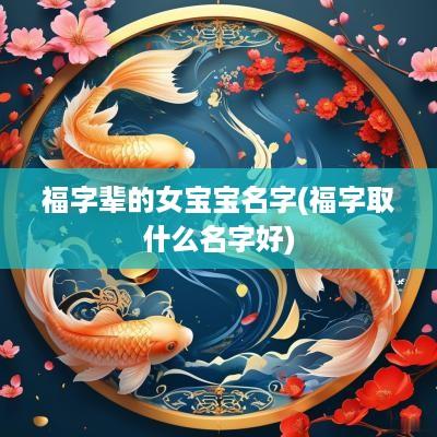 福字辈的女宝宝名字(福字取什么名字好)