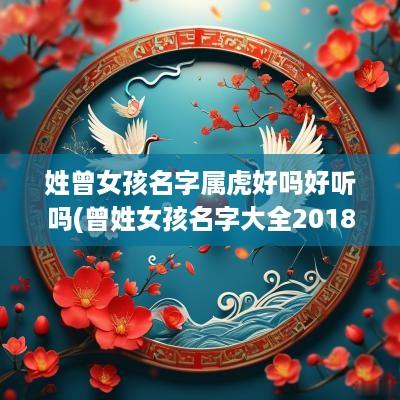 姓曾女孩名字属虎好吗好听吗(曾姓女孩名字大全2018)