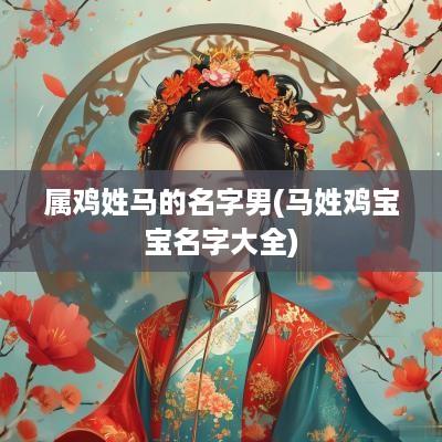 属鸡姓马的名字男(马姓鸡宝宝名字大全)