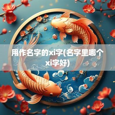 用作名字的xi字(名字里哪个xi字好)