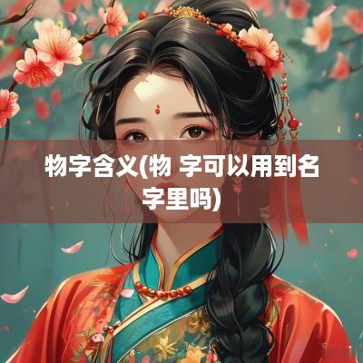 物字含义(物 字可以用到名字里吗)