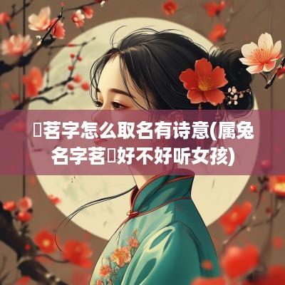 玥茗字怎么取名有诗意(属兔名字茗玥好不好听女孩)