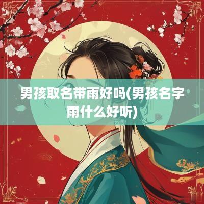 男孩取名带雨好吗(男孩名字雨什么好听)