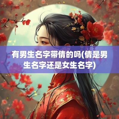 有男生名字带倩的吗(倩是男生名字还是女生名字)