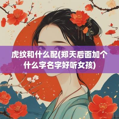 虎纹和什么配(郑天后面加个什么字名字好听女孩)