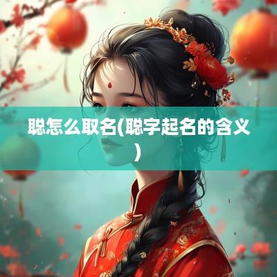 聪怎么取名(聪字起名的含义)