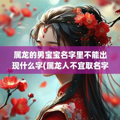 属龙的男宝宝名字里不能出现什么字(属龙人不宜取名字吗男孩子)