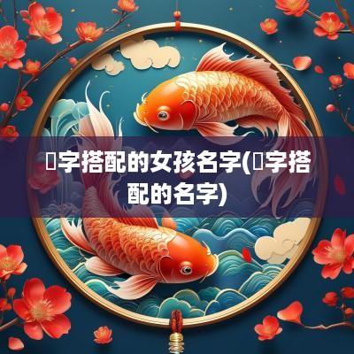 芃字搭配的女孩名字(楒字搭配的名字)