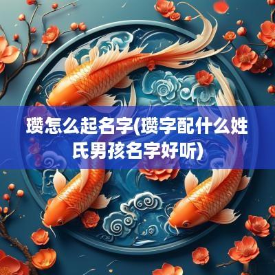 瓒怎么起名字(瓒字配什么姓氏男孩名字好听)