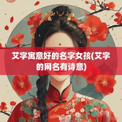 艾字寓意好的名字女孩(艾字的网名有诗意)