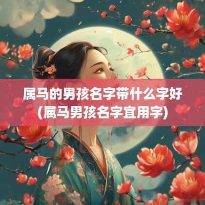 属马的男孩名字带什么字好(属马男孩名字宜用字)