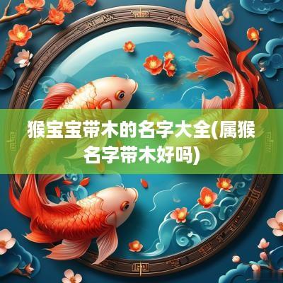 猴宝宝带木的名字大全(属猴名字带木好吗)
