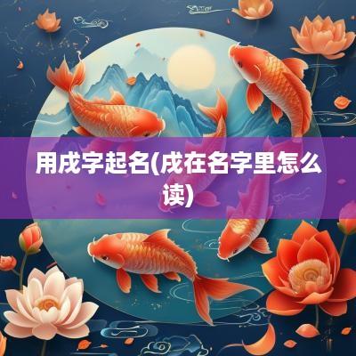 用戌字起名(戌在名字里怎么读)