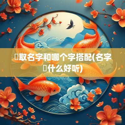 晞取名字和哪个字搭配(名字晞什么好听)