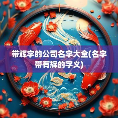 带辉字的公司名字大全(名字带有辉的字义)