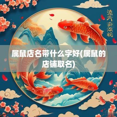属鼠店名带什么字好(属鼠的店铺取名)