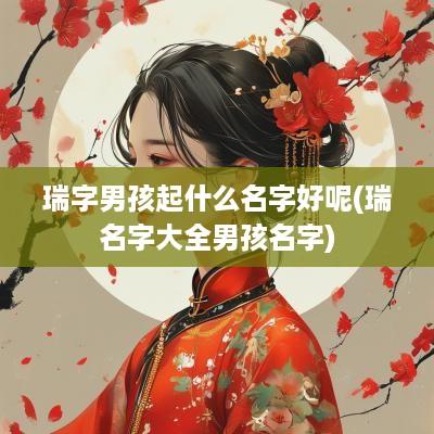 瑞字男孩起什么名字好呢(瑞名字大全男孩名字)