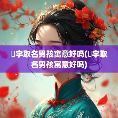 浛字取名男孩寓意好吗(淏字取名男孩寓意好吗)