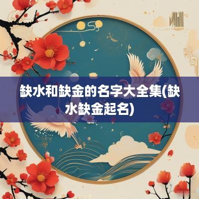 缺水和缺金的名字大全集(缺水缺金起名)