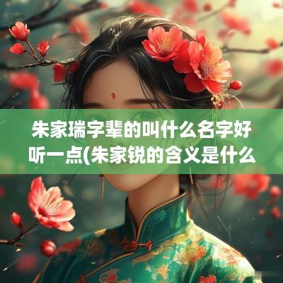 朱家瑞字辈的叫什么名字好听一点(朱家锐的含义是什么)