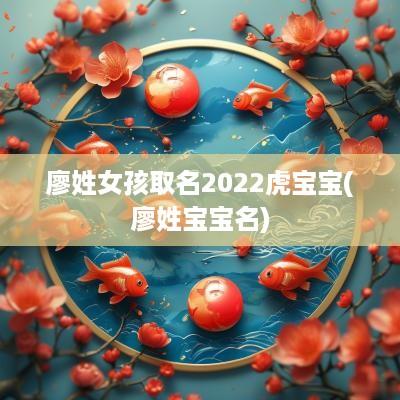 廖姓女孩取名2025虎宝宝(廖姓宝宝名)
