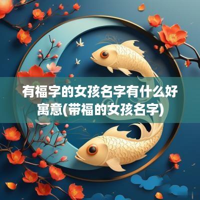 有福字的女孩名字有什么好寓意(带福的女孩名字)