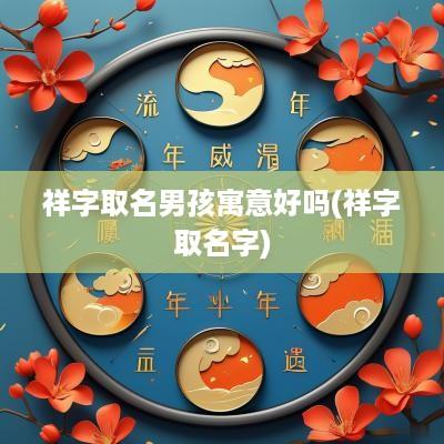 祥字取名男孩寓意好吗(祥字取名字)