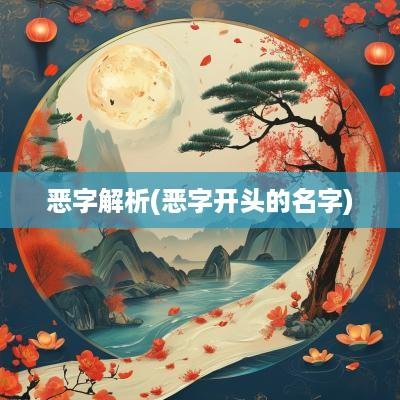 恶字解析(恶字开头的名字)