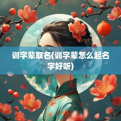 训字辈取名(训字辈怎么起名字好听)