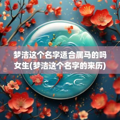 梦洁这个名字适合属马的吗女生(梦洁这个名字的来历)