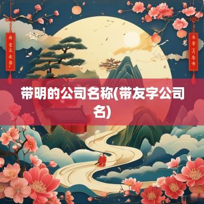 带明的公司名称(带友字公司名)