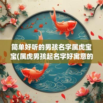 简单好听的男孩名字属虎宝宝(属虎男孩起名字好寓意的字)