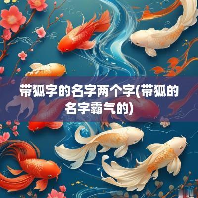 带狐字的名字两个字(带狐的名字霸气的)