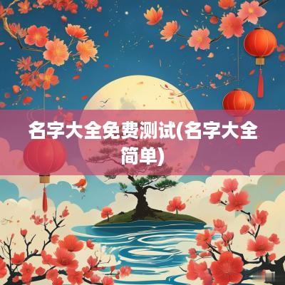 名字大全免费测试(名字大全简单)