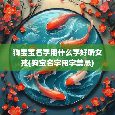 狗宝宝名字用什么字好听女孩(狗宝名字用字禁忌)